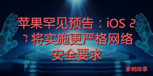 苹果罕见预告：iOS 27 将实施更严格网络安全要求